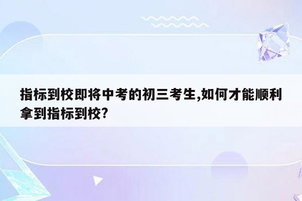 指标到校即将中考的初三考生,如何才能顺利拿到指标到校?