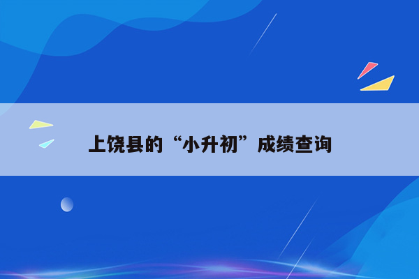 上饶县的“小升初”成绩查询