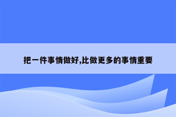 把一件事情做好,比做更多的事情重要