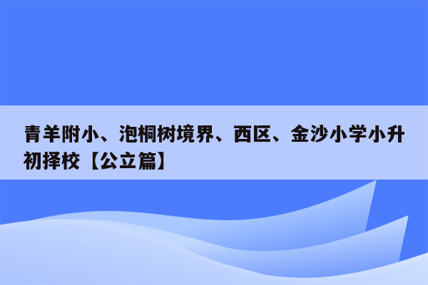 青羊附小、泡桐树境界、西区、金沙小学小升初择校【公立篇】