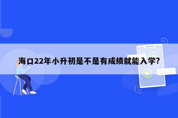 海口22年小升初是不是有成绩就能入学?