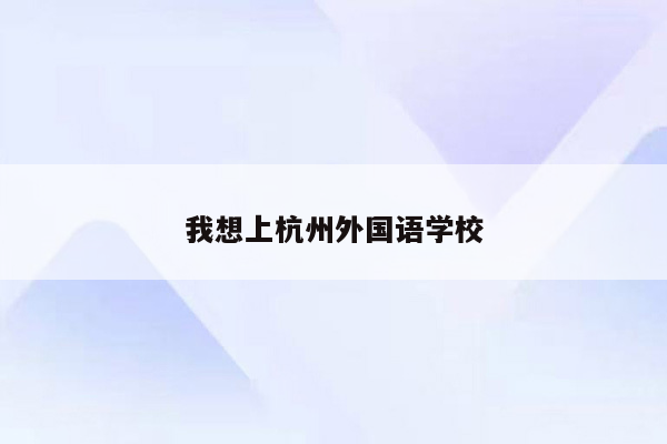 我想上杭州外国语学校