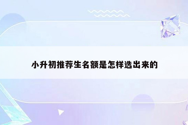 小升初推荐生名额是怎样选出来的