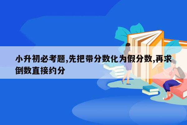 小升初必考题,先把带分数化为假分数,再求倒数直接约分