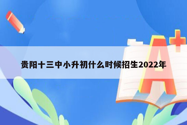 贵阳十三中小升初什么时候招生2022年