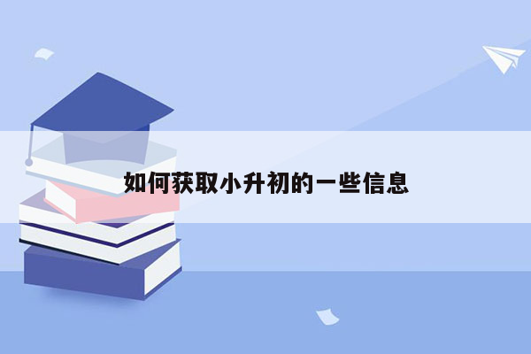 如何获取小升初的一些信息