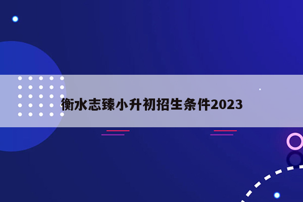 衡水志臻小升初招生条件2023