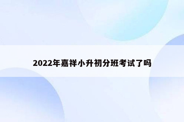 2022年嘉祥小升初分班考试了吗