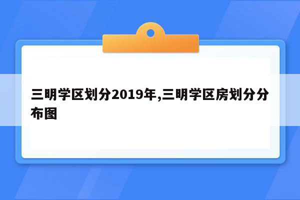 三明学区划分2019年,三明学区房划分分布图