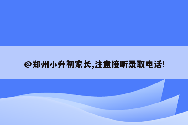 @郑州小升初家长,注意接听录取电话!