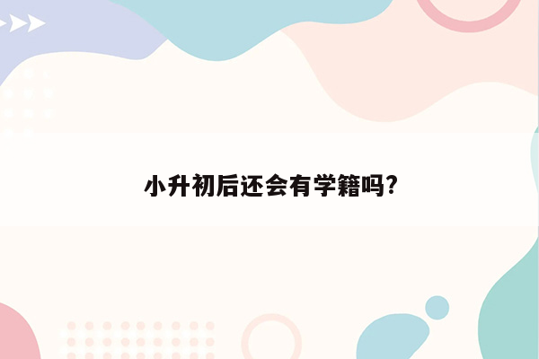 小升初后还会有学籍吗?