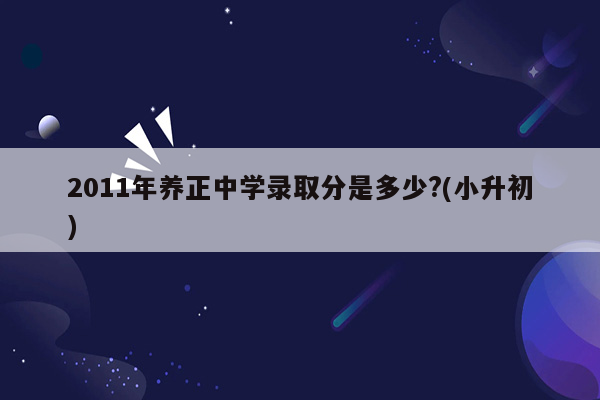 2011年养正中学录取分是多少?(小升初)