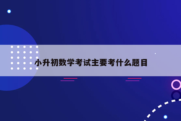 小升初数学考试主要考什么题目