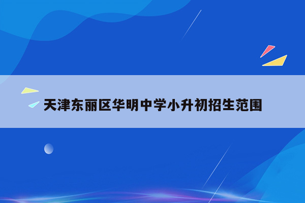 天津东丽区华明中学小升初招生范围