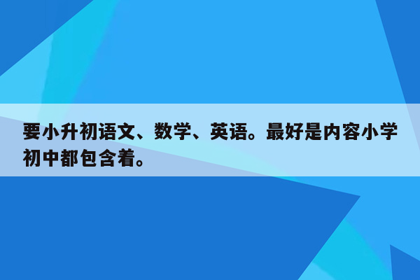 要小升初语文、数学、英语。最好是内容小学初中都包含着。