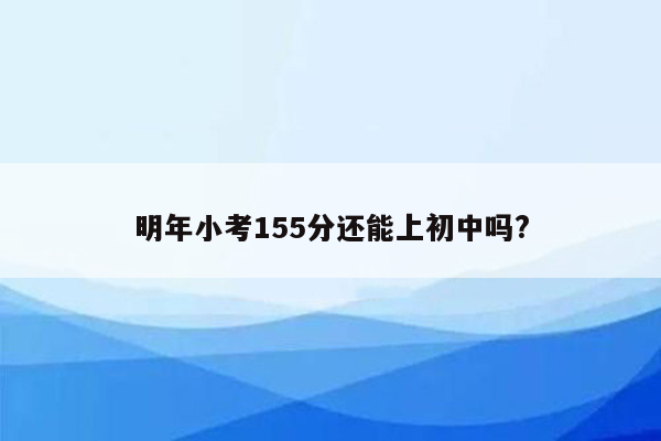 明年小考155分还能上初中吗?