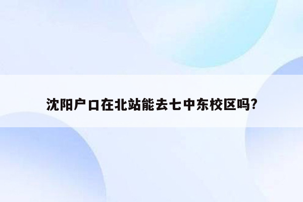 沈阳户口在北站能去七中东校区吗?