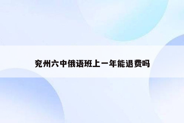 兖州六中俄语班上一年能退费吗