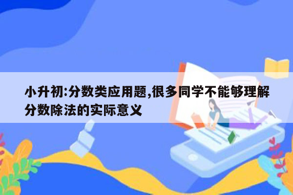 小升初:分数类应用题,很多同学不能够理解分数除法的实际意义