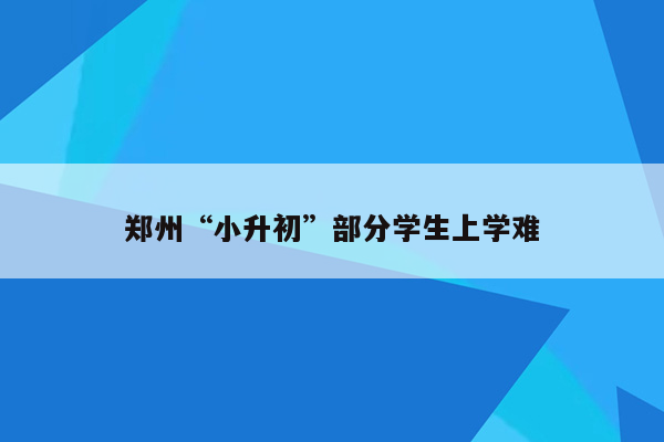 郑州“小升初”部分学生上学难