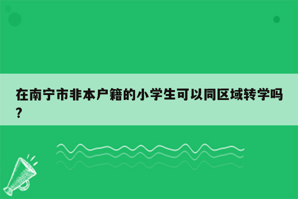 在南宁市非本户籍的小学生可以同区域转学吗?