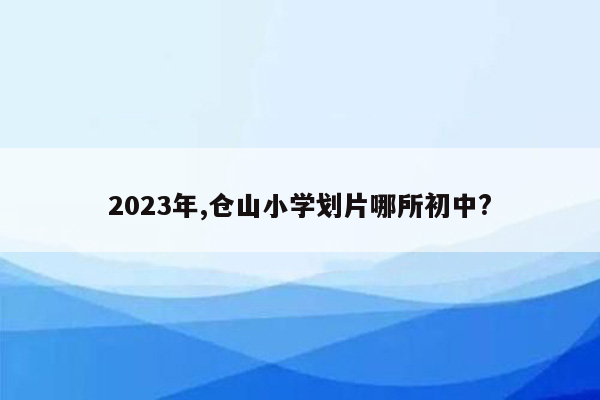 2023年,仓山小学划片哪所初中?