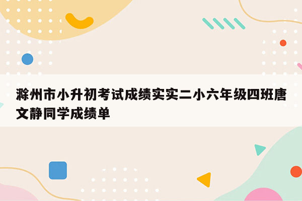 滁州市小升初考试成绩实实二小六年级四班唐文静同学成绩单