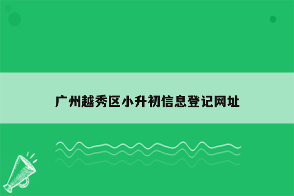 广州越秀区小升初信息登记网址