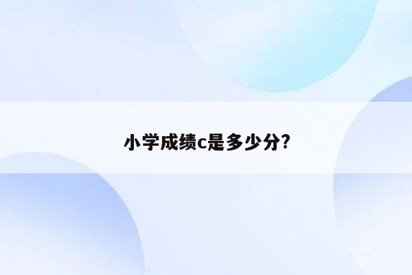 小学成绩c是多少分?