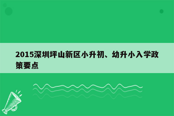 2015深圳坪山新区小升初、幼升小入学政策要点