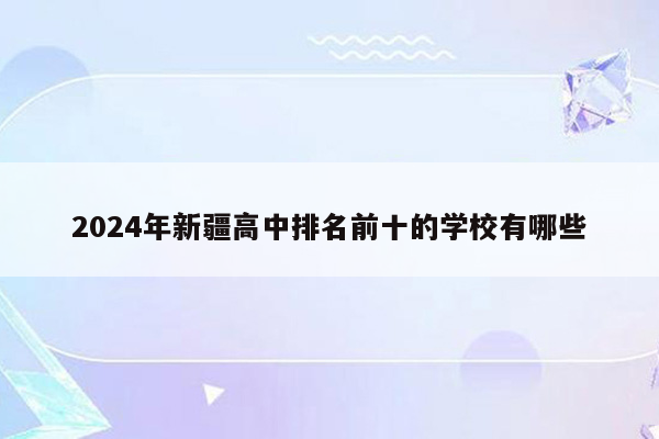 2024年新疆高中排名前十的学校有哪些