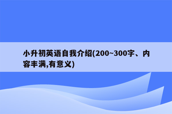 小升初英语自我介绍(200~300字、内容丰满,有意义)