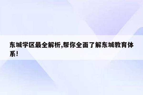 东城学区最全解析,帮你全面了解东城教育体系!