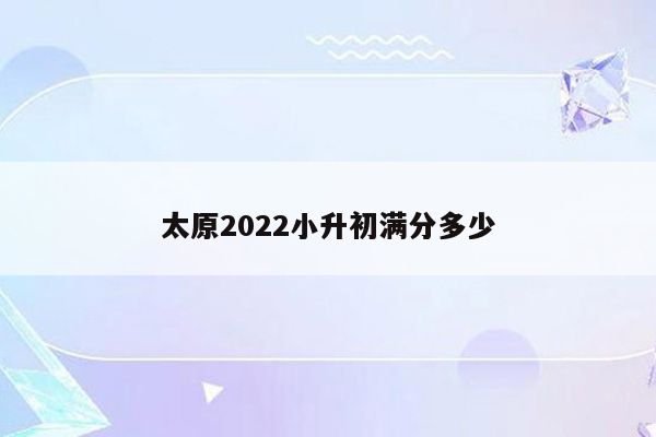 太原2022小升初满分多少