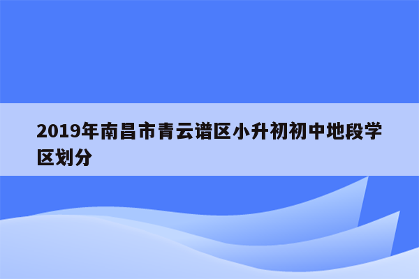 2019年南昌市青云谱区小升初初中地段学区划分