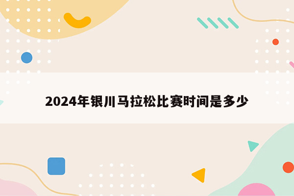 2024年银川马拉松比赛时间是多少