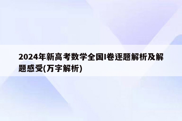 2024年新高考数学全国I卷逐题解析及解题感受(万字解析)