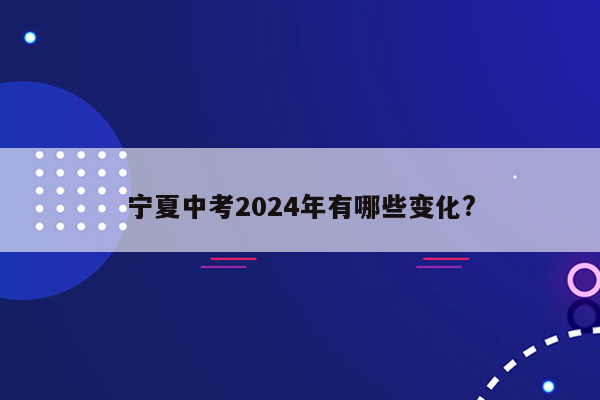 宁夏中考2024年有哪些变化?