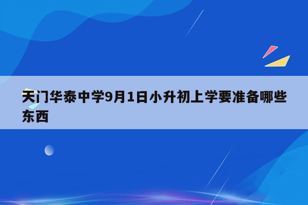 天门华泰中学9月1日小升初上学要准备哪些东西