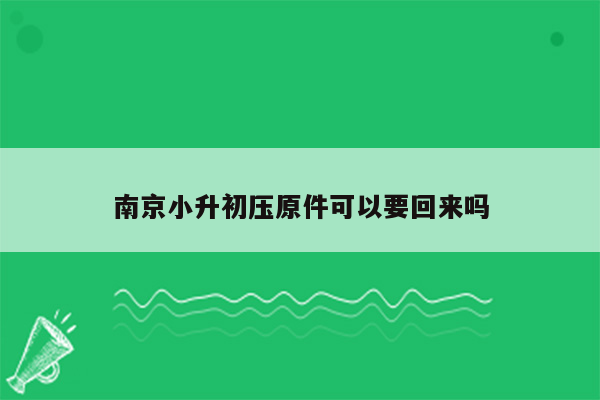 南京小升初压原件可以要回来吗