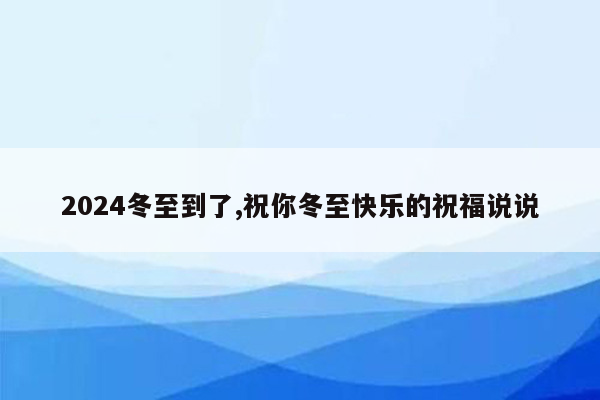 2024冬至到了,祝你冬至快乐的祝福说说