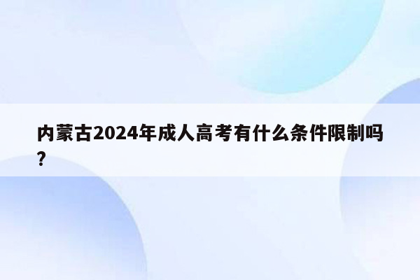 内蒙古2024年成人高考有什么条件限制吗?