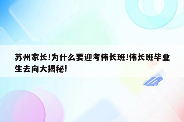 苏州家长!为什么要迎考伟长班!伟长班毕业生去向大揭秘!