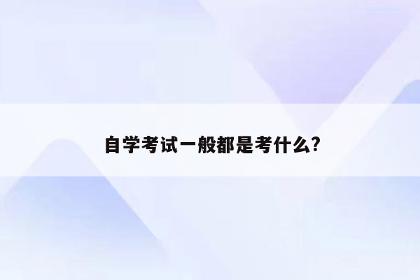 自学考试一般都是考什么?