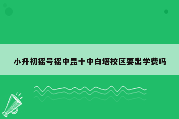 小升初摇号摇中昆十中白塔校区要出学费吗