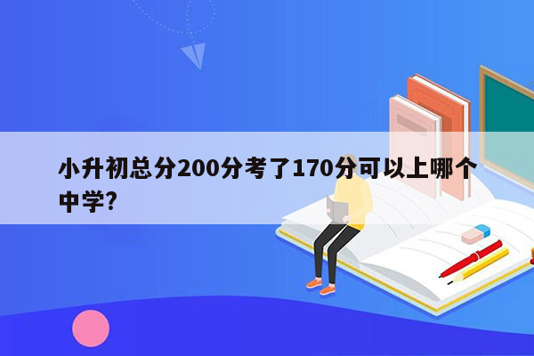 小升初总分200分考了170分可以上哪个中学?