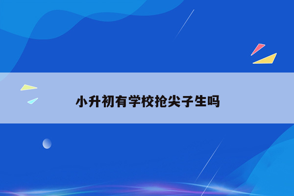 小升初有学校抢尖子生吗