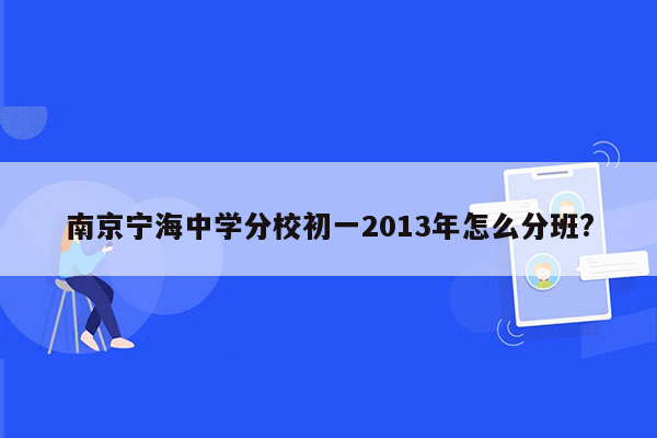 南京宁海中学分校初一2013年怎么分班?