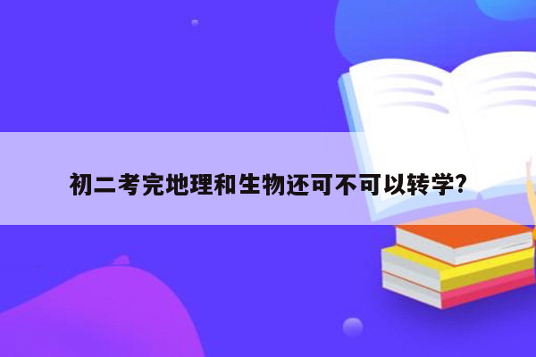 初二考完地理和生物还可不可以转学?