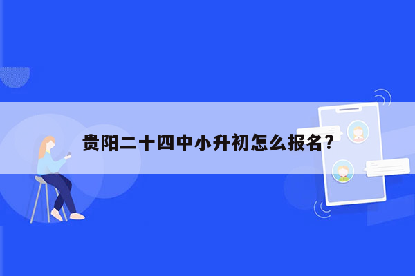 贵阳二十四中小升初怎么报名?